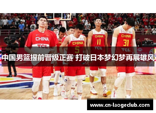 中国男篮提前晋级正赛 打破日本梦幻梦再展雄风