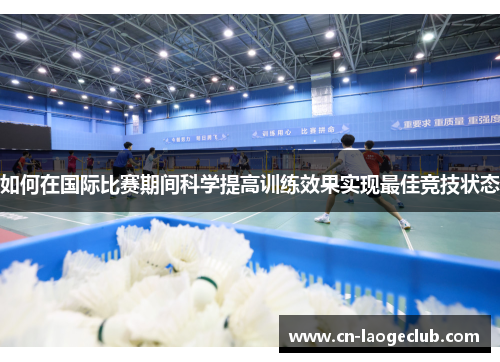 如何在国际比赛期间科学提高训练效果实现最佳竞技状态