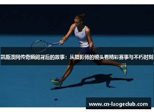凯斯澳网传奇瞬间背后的故事：从摄影师的镜头看精彩赛事与不朽时刻