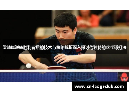 梁靖崑逆转胜利背后的技术与策略解析深入探讨他独特的乒乓球打法