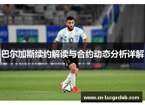 巴尔加斯续约解读与合约动态分析详解