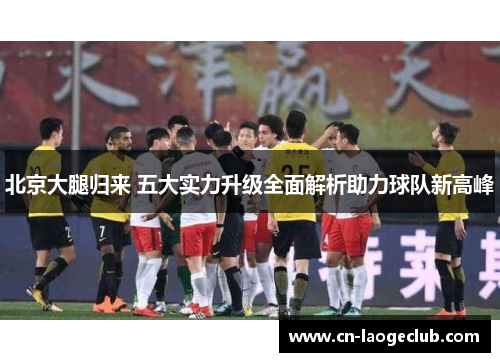 北京大腿归来 五大实力升级全面解析助力球队新高峰