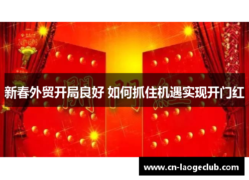 新春外贸开局良好 如何抓住机遇实现开门红