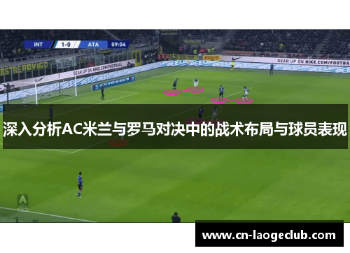 深入分析AC米兰与罗马对决中的战术布局与球员表现