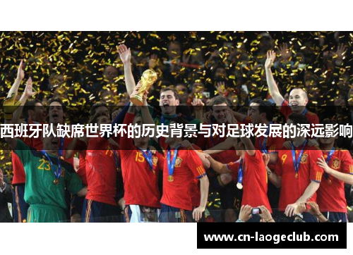 西班牙队缺席世界杯的历史背景与对足球发展的深远影响