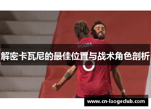 解密卡瓦尼的最佳位置与战术角色剖析