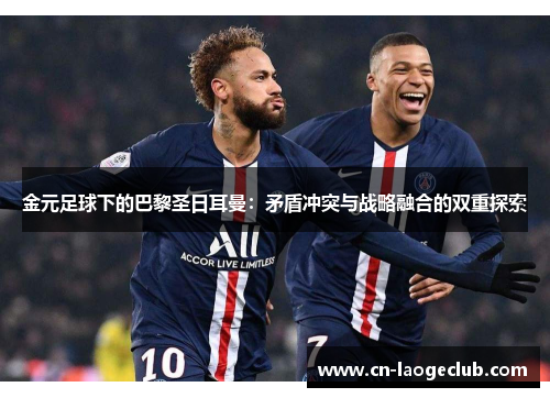金元足球下的巴黎圣日耳曼:矛盾冲突与战略融合的双重探索 金元足球下的巴黎圣日耳曼:矛盾冲突与战略融合的双重探索