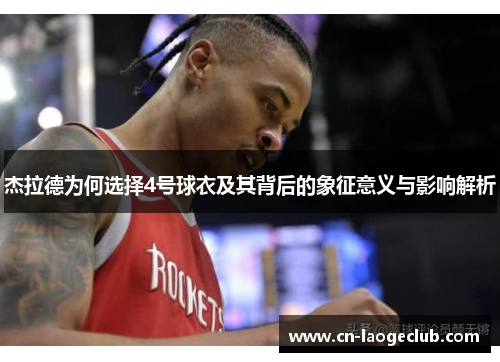 杰拉德为何选择4号球衣及其背后的象征意义与影响解析 杰拉德为何选择4号球衣及其背后的象征意义与影响解析