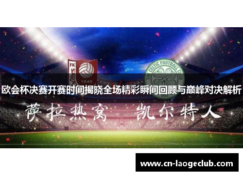 欧会杯决赛开赛时间揭晓全场精彩瞬间回顾与巅峰对决解析 欧会杯决赛开赛时间揭晓全场精彩瞬间回顾与巅峰对决解析