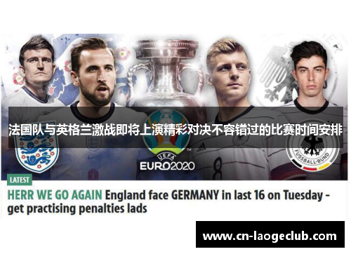 法国队与英格兰激战即将上演精彩对决不容错过的比赛时间安排 法国队与英格兰激战即将上演精彩对决不容错过的比赛时间安排