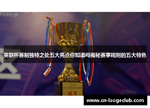英联杯赛制独特之处五大亮点你知道吗揭秘赛事规则的五大特色