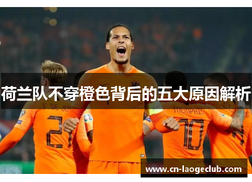 荷兰队不穿橙色背后的五大原因解析