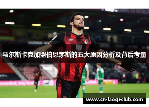 马尔斯卡克加盟伯恩茅斯的五大原因分析及背后考量