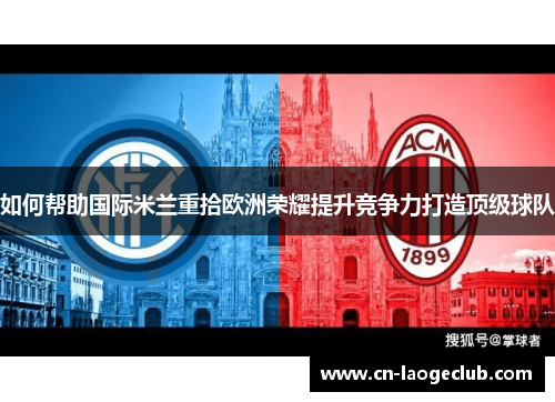 如何帮助国际米兰重拾欧洲荣耀提升竞争力打造顶级球队