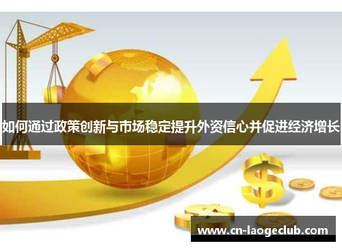 如何通过政策创新与市场稳定提升外资信心并促进经济增长
