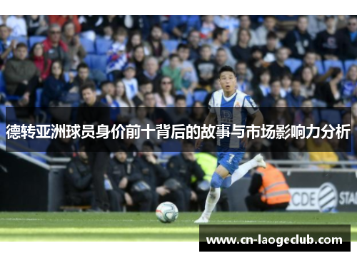 德转亚洲球员身价前十背后的故事与市场影响力分析 德转亚洲球员身价前十背后的故事与市场影响力分析