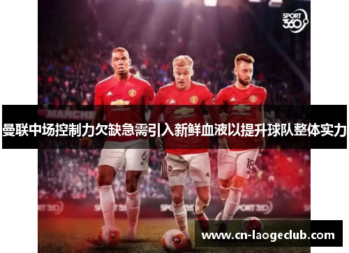 曼联中场控制力欠缺急需引入新鲜血液以提升球队整体实力 曼联中场控制力欠缺急需引入新鲜血液以提升球队整体实力