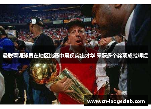 曼联青训球员在地区比赛中展现突出才华 荣获多个奖项成就辉煌 曼联青训球员在地区比赛中展现突出才华 荣获多个奖项成就辉煌