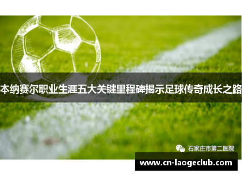 本纳赛尔职业生涯五大关键里程碑揭示足球传奇成长之路 本纳赛尔职业生涯五大关键里程碑揭示足球传奇成长之路