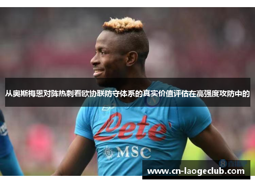 从奥斯梅恩对阵热刺看欧协联防守体系的真实价值评估在高强度攻防中的 从奥斯梅恩对阵热刺看欧协联防守体系的真实价值评估在高强度攻防中的