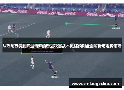 从攻防节奏到阵型博弈的欧冠决赛战术风格预测全面解析与走势前瞻 从攻防节奏到阵型博弈的欧冠决赛战术风格预测全面解析与走势前瞻