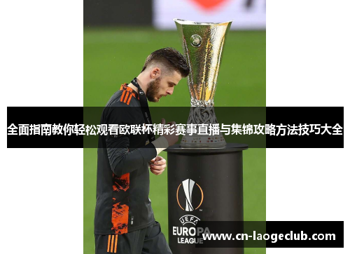 全面指南教你轻松观看欧联杯精彩赛事直播与集锦攻略方法技巧大全 全面指南教你轻松观看欧联杯精彩赛事直播与集锦攻略方法技巧大全