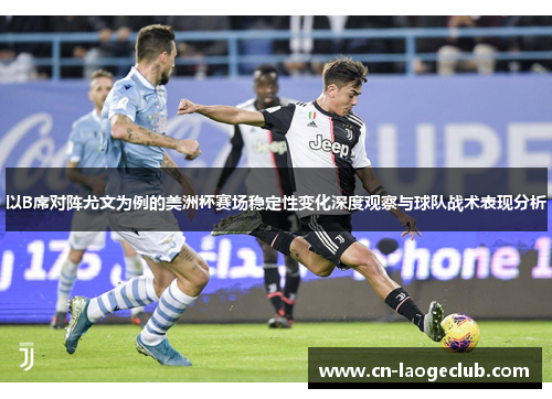 以B席对阵尤文为例的美洲杯赛场稳定性变化深度观察与球队战术表现分析 以B席对阵尤文为例的美洲杯赛场稳定性变化深度观察与球队战术表现分析