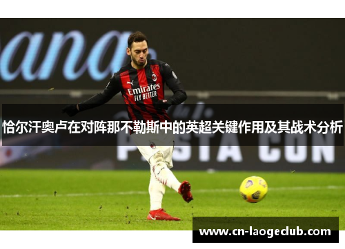 恰尔汗奥卢在对阵那不勒斯中的英超关键作用及其战术分析 恰尔汗奥卢在对阵那不勒斯中的英超关键作用及其战术分析
