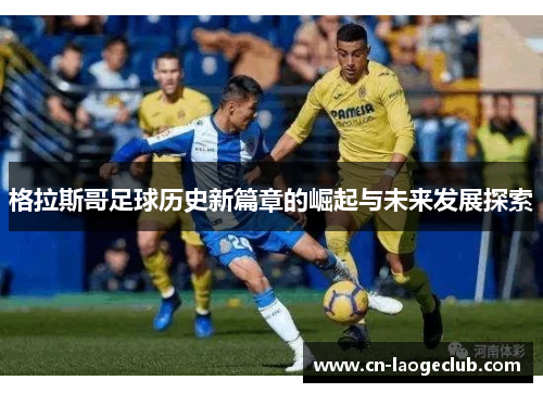格拉斯哥足球历史新篇章的崛起与未来发展探索