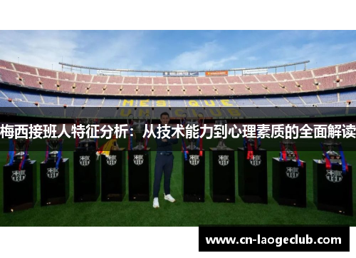 梅西接班人特征分析：从技术能力到心理素质的全面解读