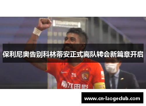 保利尼奥告别科林蒂安正式离队转会新篇章开启