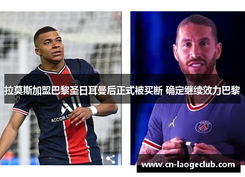 拉莫斯加盟巴黎圣日耳曼后正式被买断 确定继续效力巴黎