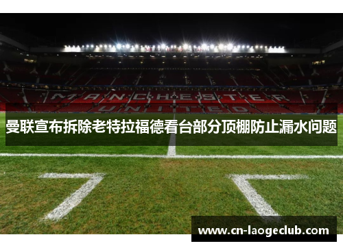 曼联宣布拆除老特拉福德看台部分顶棚防止漏水问题 曼联宣布拆除老特拉福德看台部分顶棚防止漏水问题