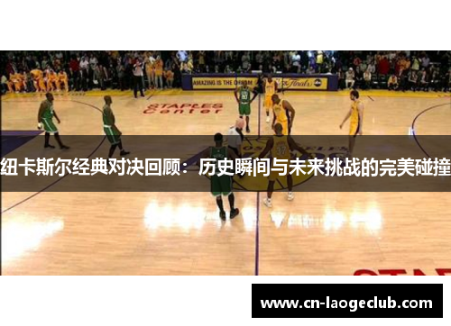 纽卡斯尔经典对决回顾：历史瞬间与未来挑战的完美碰撞