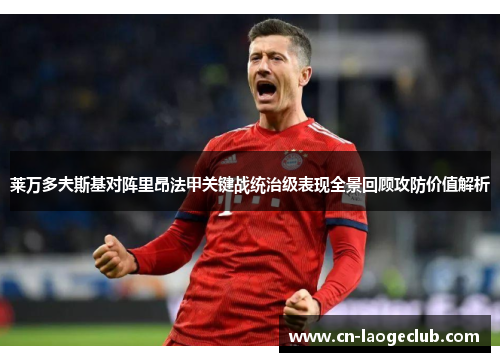 莱万多夫斯基对阵里昂法甲关键战统治级表现全景回顾攻防价值解析