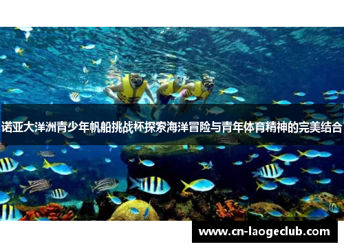 诺亚大洋洲青少年帆船挑战杯探索海洋冒险与青年体育精神的完美结合