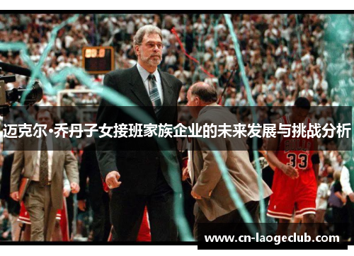 迈克尔·乔丹子女接班家族企业的未来发展与挑战分析