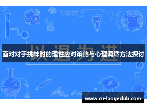 面对对手挑衅时的理性应对策略与心理调适方法探讨