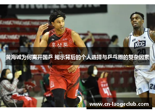 黄海诚为何离开国乒 揭示背后的个人选择与乒乓圈的复杂因素 黄海诚为何离开国乒 揭示背后的个人选择与乒乓圈的复杂因素