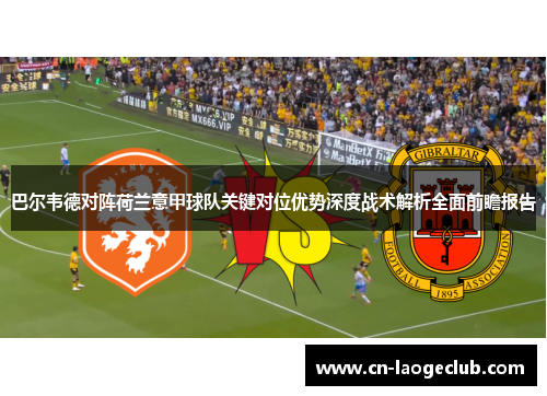 巴尔韦德对阵荷兰意甲球队关键对位优势深度战术解析全面前瞻报告