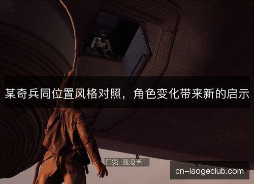 某奇兵同位置风格对照，角色变化带来新的启示